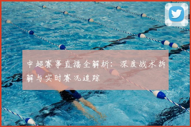 中超赛事直播全解析：深度战术拆解与实时赛况追踪