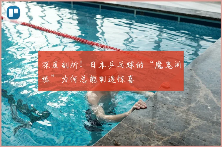 深度剖析!日本乒乓球的“魔鬼训练”为何总能制造惊喜