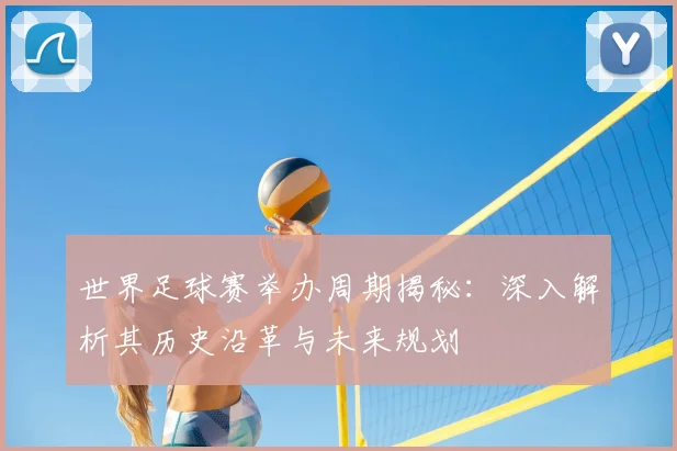 世界足球赛举办周期揭秘：深入解析其历史沿革与未来规划