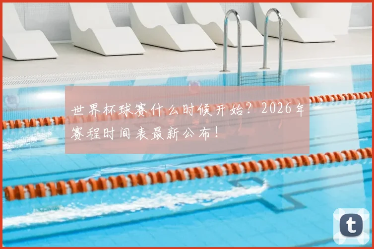 世界杯球赛什么时候开始?2026年赛程时间表最新公布!