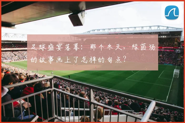足球盛宴落幕:那个冬天,绿茵场的故事画上了怎样的句点?