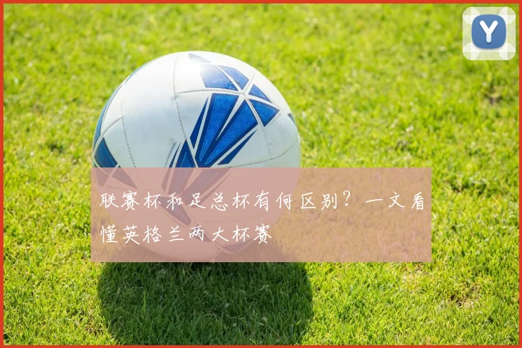 联赛杯和足总杯有何区别?一文看懂英格兰两大杯赛