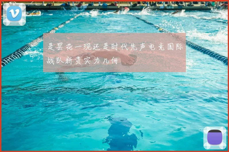 是昙花一现还是时代先声电竞国际战队新贵实力几何