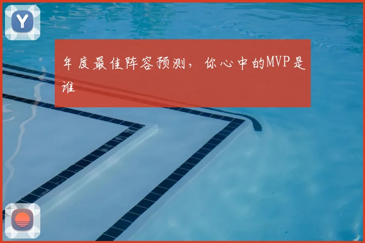 年度最佳阵容预测,你心中的MVP是谁