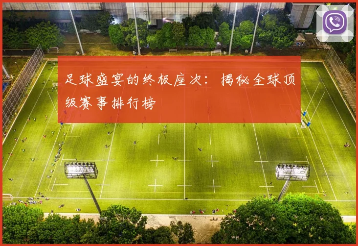 足球盛宴的终极座次:揭秘全球顶级赛事排行榜