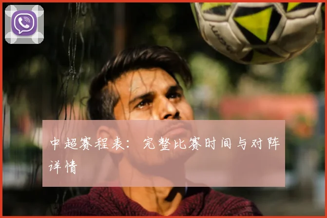 中超赛程表：完整比赛时间与对阵详情