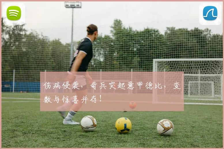 伤病侵袭，奇兵突起意甲德比，变数与惊喜并存！