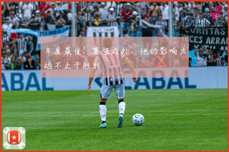 年度最佳!赛场内外,他的影响力远不止于胜利