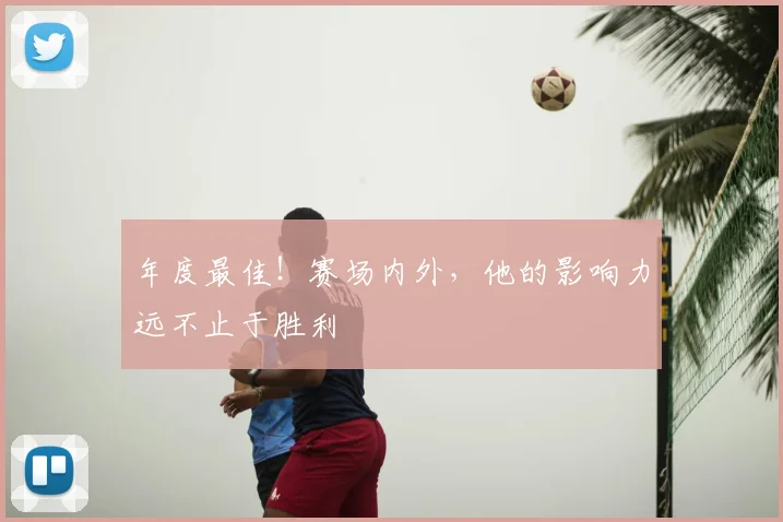 年度最佳!赛场内外,他的影响力远不止于胜利