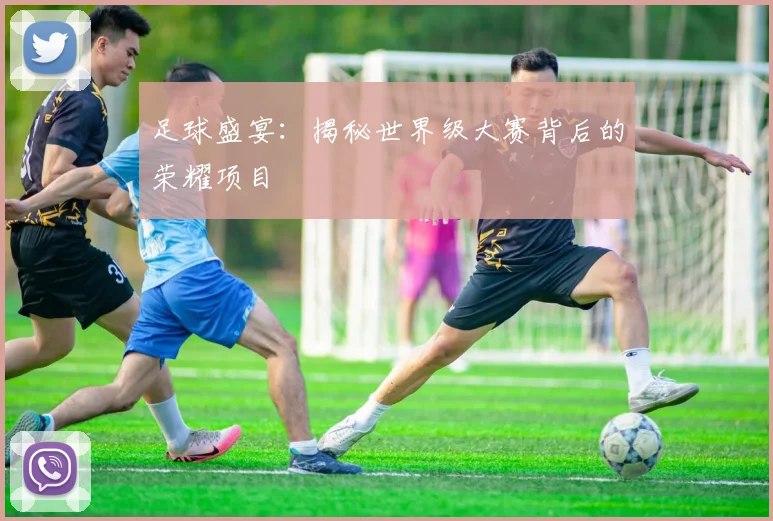 足球盛宴:揭秘世界级大赛背后的荣耀项目