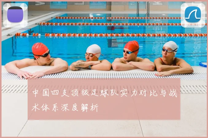 中国四支顶级足球队实力对比与战术体系深度解析