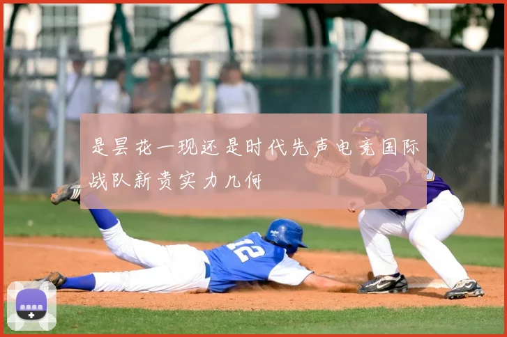 是昙花一现还是时代先声电竞国际战队新贵实力几何